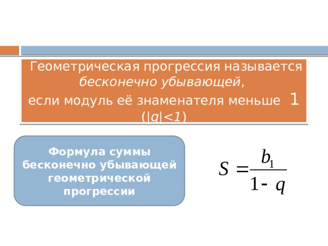  Геометрическая прогрессия называется бесконечно убывающей ,  если модуль её знаменателя меньше 1 ( |q| ) Формула суммы бесконечно убывающей геометрической прогрессии 