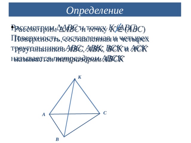 Определение Рассмотрим ∆ АВС и точку К ( АВС ) Поверхность, составленная и четырех треугольников АВС, АВК, ВСК и АСК называется тетраэдром  АВСК   К С А В 