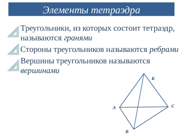 Элементы тетраэдра Треугольники, из которых состоит тетраэдр, называются гранями Стороны треугольников называются ребрами Вершины треугольников называются вершинами  К С А В 