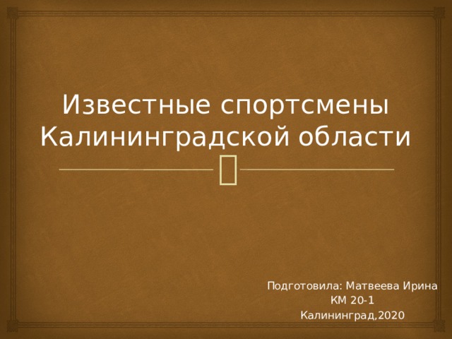 Известные спортсмены Калининградской области Подготовила: Матвеева Ирина КМ 20-1 Калининград,2020 