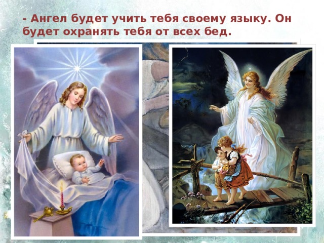 - Ангел будет учить тебя своему языку. Он будет охранять тебя от всех бед. 
