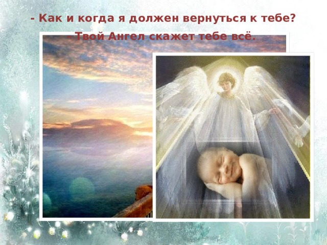 - Как и когда я должен вернуться к тебе?   - Твой Ангел скажет тебе всё . 