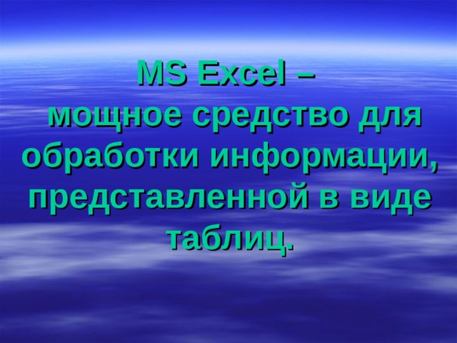 MS Excel –  мощное средство для обработки информации, представленной в виде таблиц. 