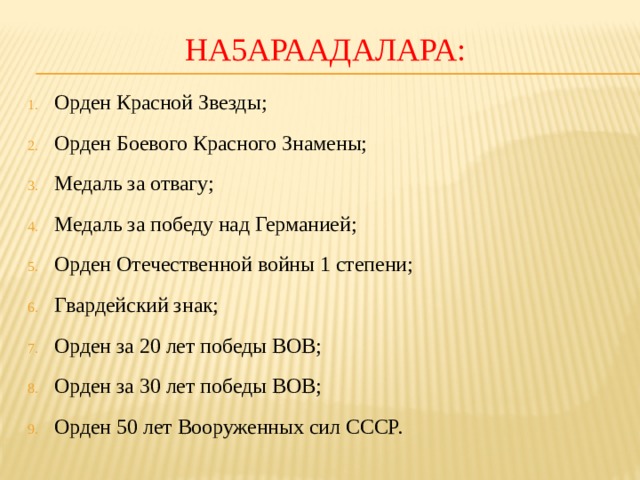 На5араадалара: Орден Красной Звезды; Орден Боевого Красного Знамены; Медаль за отвагу; Медаль за победу над Германией; Орден Отечественной войны 1 степени; Гвардейский знак; Орден за 20 лет победы ВОВ; Орден за 30 лет победы ВОВ; Орден 50 лет Вооруженных сил СССР. 