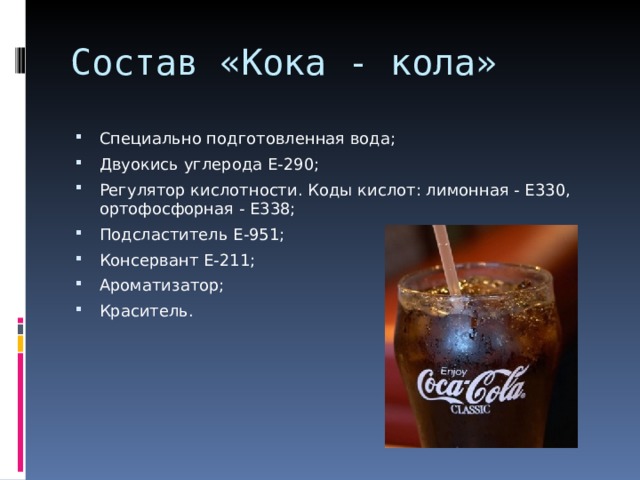 Специально подготовленная вода; Двуокись углерода Е-290; Регулятор кислотности. Коды кислот: лимонная - Е330, ортофосфорная - Е338; Подсластитель Е-951; Консервант Е-211; Ароматизатор; Краситель. 