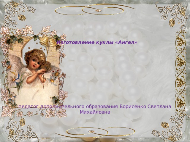 Изготовление куклы «Ангел» педагог дополнительного образования Борисенко Светлана Михайловна 