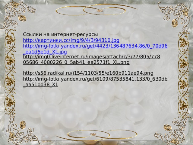 Ссылки на интернет-ресурсы http:// картинки. cc/ img /9/4/3/94310.jpg http://img-fotki.yandex.ru/get/4423/136487634.86/0_70d96_ea1d5e1d_XL.jpg http://img0.liveinternet.ru/images/attach/c/3/77/805/77805686_4080226_0_5ab41_ea2571f1_XL.png  http://s56.radikal.ru/i154/1103/55/e160b911ae94.png  http://img-fotki.yandex.ru/get/6109/87535841.133/0_630db_aa51dd38_XL  