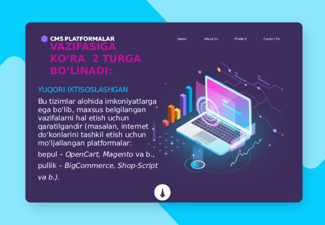 VAZIFASIGA KO‘RA 2 TURGA BO‘LINADI: YUQORI IXTISOSLASHGAN Bu tizimlar alohida imkoniyatlarga ega bo‘lib, maxsus belgilangan vazifalarni hal etish uchun qaratilgandir (masalan, internet do‘konlarini tashkil etish uchun mo‘ljallangan platformalar: bepul – OpenCart, Magento va b., pullik – BigCommerce, Shop-Script va b.). 