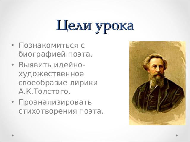 Цели урока Познакомиться с биографией поэта. Выявить идейно-художественное своеобразие лирики А.К.Толстого. Проанализировать стихотворения поэта. 
