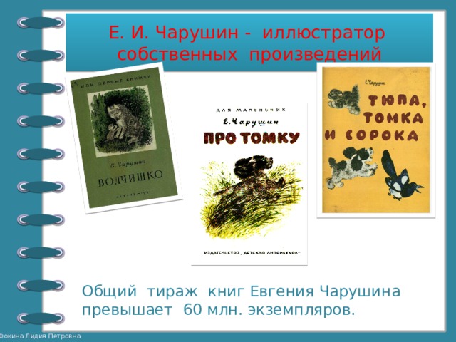 Е. И. Чарушин - иллюстратор собственных произведений Общий тираж книг Евгения Чарушина превышает 60 млн. экземпляров. 