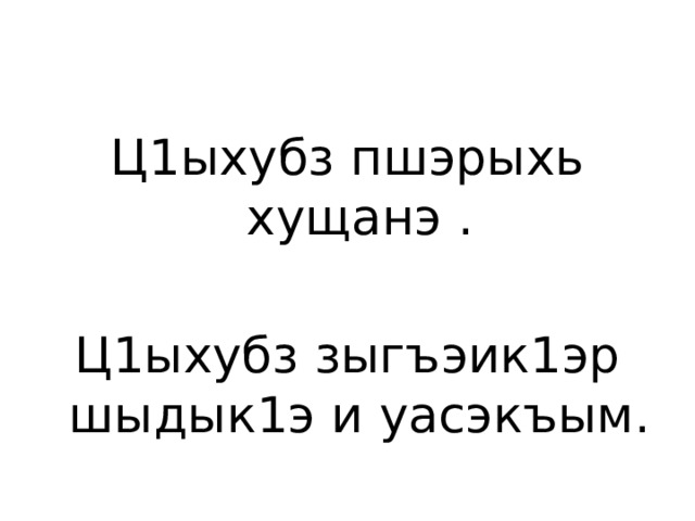 Ц1ыхубз пшэрыхь хущанэ . Ц1ыхубз зыгъэик1эр шыдык1э и уасэкъым. 