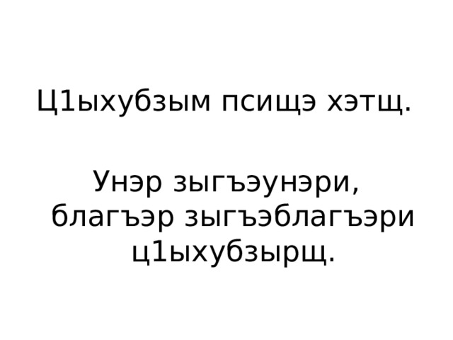  Ц1ыхубзым псищэ хэтщ. Унэр зыгъэунэри, благъэр зыгъэблагъэри ц1ыхубзырщ. 