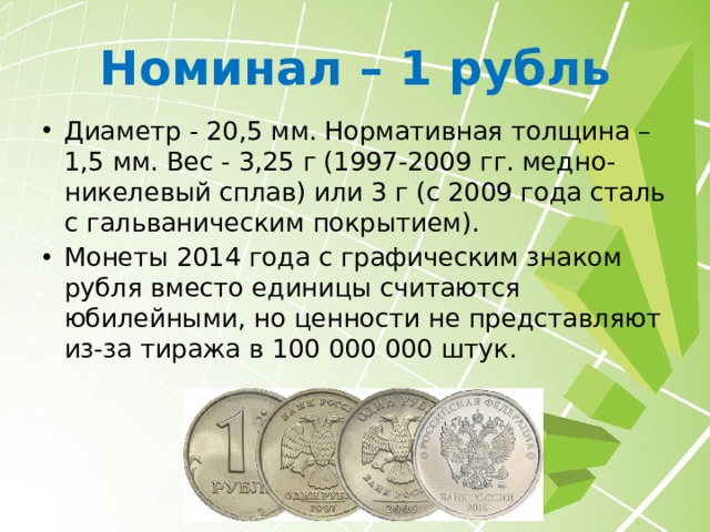 Монеты России При подготовке к денежной реформе рассматривались несколько вариантов оформления рублёвых монет. На пробных экземплярах обозначение номинала центровано, растительный орнамент размещён за цифрой. С 2016 года на аверсе вместо эмблемы Банка России используется Государственный герб Российской Федерации. Монеты 1997 – 2015 годов из обращения не изымаются и остаются законным платёжным средством. 