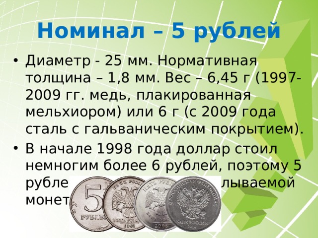 Номинал – 2 рубля Диаметр - 23 мм. Нормативная толщина – 1,8 мм. Вес – 5,1 г (1997-2009 гг. медно-никелевый сплав) или 5 г (с 2009 года сталь с гальваническим покрытием). 