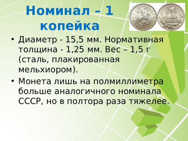 Копейки По плану Банка России аверс копеек должен представлять достопримечательности страны (памятник Минину и Пожарскому, памятник «1000-летие России», Золотые ворота во Владимире). Однако перед самой реформой рисунок решили унифицировать. Также отказались от чеканки двухкопеечного номинала. На аверсе тиражных экземпляров мы видим изображение Георгия Победоносца. С 1997 года в оформлении монет изменений не было. В настоящее время не чеканятся, но остаются законным платёжным средством. 