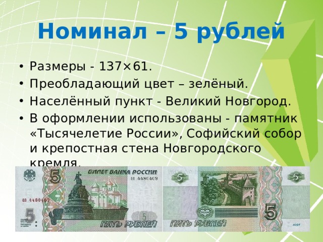 Номинал – 5 рублей Размеры - 137×61. Преобладающий цвет – зелёный. Населённый пункт - Великий Новгород. В оформлении использованы - памятник «Тысячелетие России», Софийский собор и крепостная стена Новгородского кремля. В обороте найти такую банкноту уже невозможно, поэтому коллекционерам бон приходится её покупать куда выше номинала. 