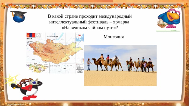 В какой стране проходит международный интеллектуальный фестиваль – ярмарка «На великом чайном пути»?  Монголия  