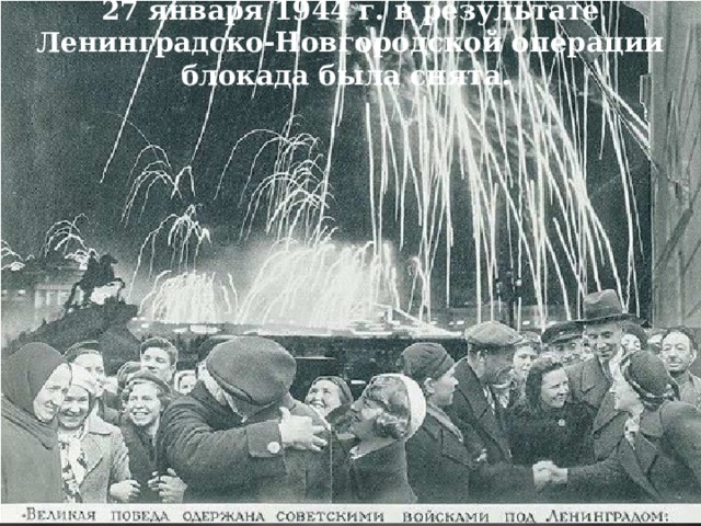 27 января 1944 г. в результате Ленинградско-Новгородской операции блокада была снята.   