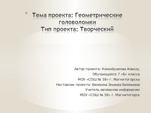 Автор проекта: К инжибулатова Жанслу , Обучающаяся 7 «Б» класса МОУ «СОШ № 58» г. Магнитогорска Наставник проекта: Васюхина Эльвира Евгеньевна Учитель математики информатики МОУ «СОШ № 58» г. Магнитогорск 