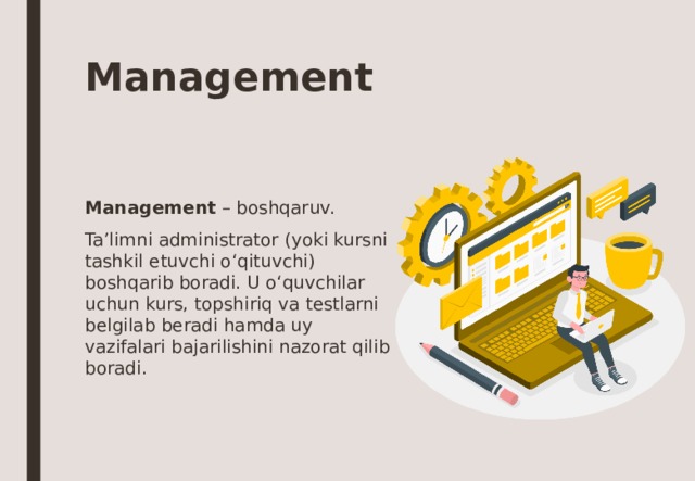 Management Management – boshqaruv. Ta’limni administrator (yoki kursni tashkil etuvchi o‘qituvchi) boshqarib boradi. U o‘quvchilar uchun kurs, topshiriq va testlarni belgilab beradi hamda uy vazifalari bajarilishini nazorat qilib boradi. 