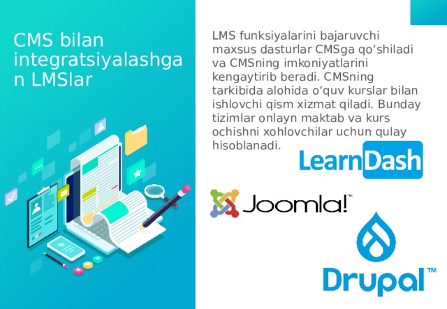 CMS bilan integratsiyalashgan LMSlar LMS funksiyalarini bajaruvchi maxsus dasturlar CMSga qo‘shiladi va CMSning imkoniyatlarini kengaytirib beradi. CMSning tarkibida alohida o‘quv kurslar bilan ishlovchi qism xizmat qiladi. Bunday tizimlar onlayn maktab va kurs ochishni xohlovchilar uchun qulay hisoblanadi. 