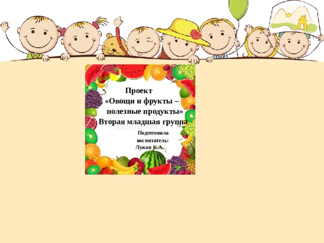   Проект  «Овощи и фрукты –  полезные продукты»  Вторая младшая группа  Подготовила  воспитатель:  Лужко К.А.  