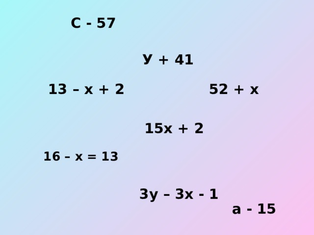 С - 57 У + 41 52 + х 13 – х + 2 15х + 2 16 – х = 13 3у – 3х - 1 а - 15 