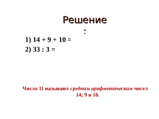 Решение:  1) 14 + 9 + 10 = 33 (конфеты)- всего  2) 33 : 3 = 11 (конфет) – у каждой девочки     Число 11 называют средним арифметическим чисел 14; 9 и 10.     