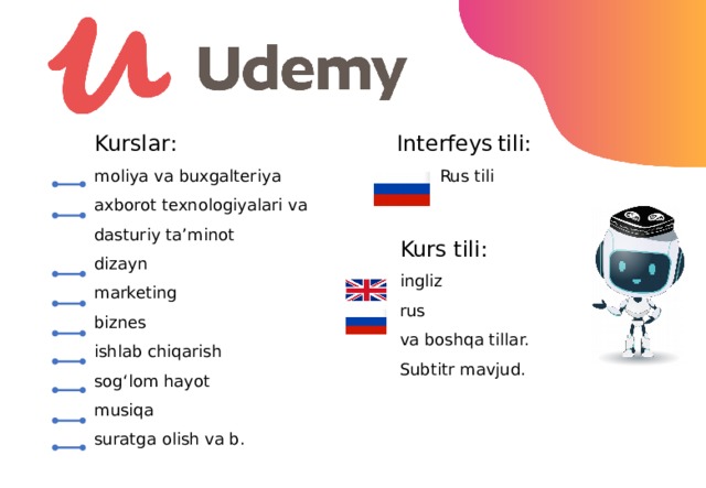 Interfeys  tili: Kurslar : moliya va buxgalteriya   Rus tili axborot texnologiyalari va dasturiy ta’minot dizayn marketing biznes ishlab chiqarish sog‘lom hayot musiqa suratga olish va b. Kurs tili: ingliz rus va boshqa tillar. Subtitr mavjud. 13 