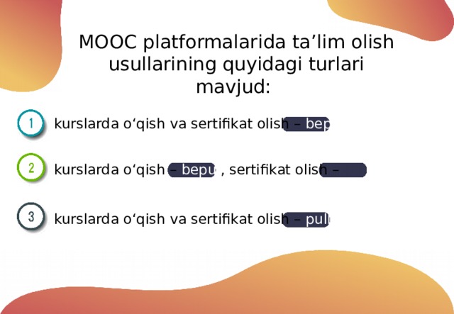 MOOC  platformalarida ta’lim olish usullarining quyidagi turlari mavjud: kurslarda o‘qish va sertifikat olish – bepul  kurslarda o‘qish – bepul , sertifikat olish – pullik  kurslarda o‘qish va sertifikat olish – pullik  