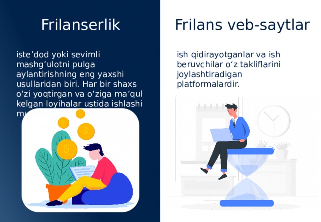 Frilanserlik Frilans veb-saytlar iste’dod yoki sevimli mashg‘ulotni pulga aylantirishning eng yaxshi usullaridan biri. Har bir shaxs o‘zi yoqtirgan va o‘ziga ma’qul kelgan loyihalar ustida ishlashi mumkin. ish qidirayotganlar va ish beruvchilar o‘z takliflarini joylashtiradigan platformalardir. 