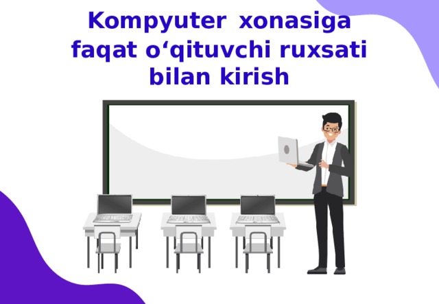 Kompyuter  xonasiga faqat o‘qituvchi ruxsati bilan kirish 