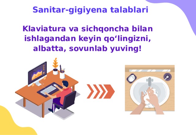 Sanitar-gigiyena talablari Klaviatura va sichqoncha bilan ishlagandan keyin qo‘lingizni, albatta, sovunlab yuving! 