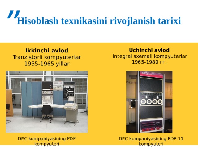 ” Hisoblash texnikasini rivojlanish tarixi Ikkinchi avlod Uchinchi avlod Tranzistorli kompyuterlar  Integral sxemali kompyuterlar 1955-1965 yillar 1965-1980 гг. DEC kompaniyasining PDP kompyuteri DEC kompaniyasining PDP-11 kompyuteri 