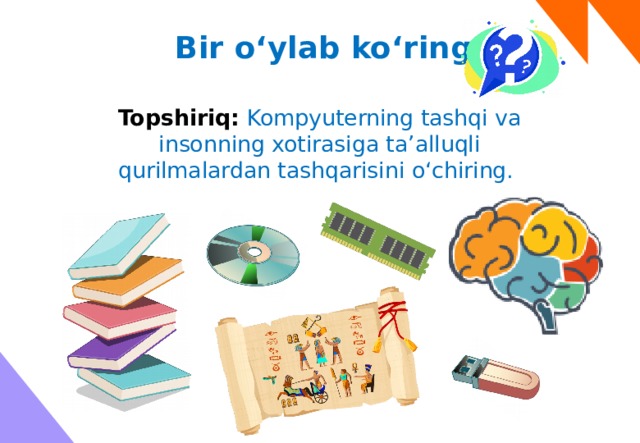 Bir o‘ylab ko‘ring Topshiriq: Kompyuterning tashqi va insonning xotirasiga ta’alluqli qurilmalardan tashqarisini o‘chiring. 