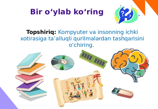 Bir o‘ylab ko‘ring Topshiriq: Kompyuter va insonning ichki xotirasiga ta’alluqli qurilmalardan tashqarisini o‘chiring. 