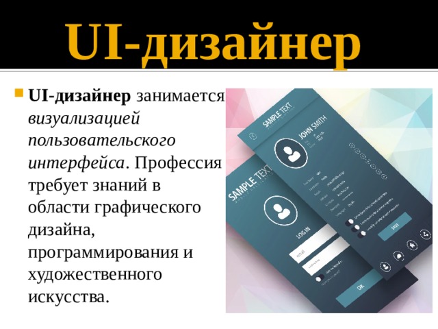 UI-дизайнер UI-дизайнер занимается визуализацией пользовательского интерфейса . Профессия требует знаний в области графического дизайна, программирования и художественного искусства. 