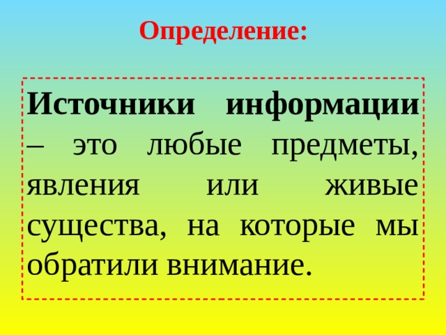 Определение: Источники информации – это любые предметы, явления или живые существа, на которые мы обратили внимание. 