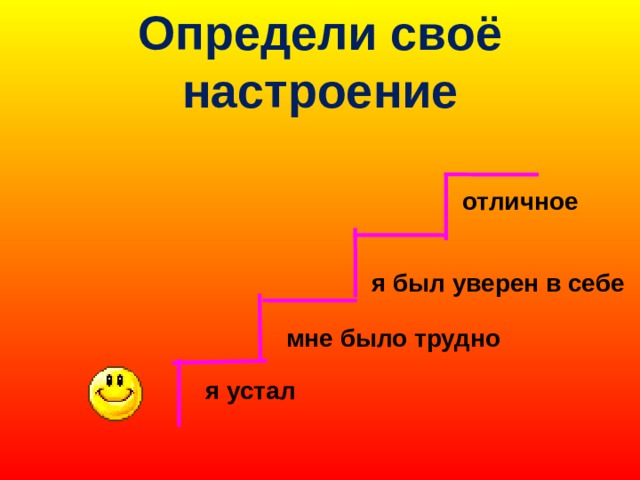 Определи своё настроение отличное я был уверен в себе  мне было трудно я устал 