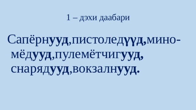 1 – дэхи даабари Сапёрн ууд ,пистолед γγд, мино-мёд ууд ,пулемётчиг ууд, снаряд ууд ,вокзалн ууд. 