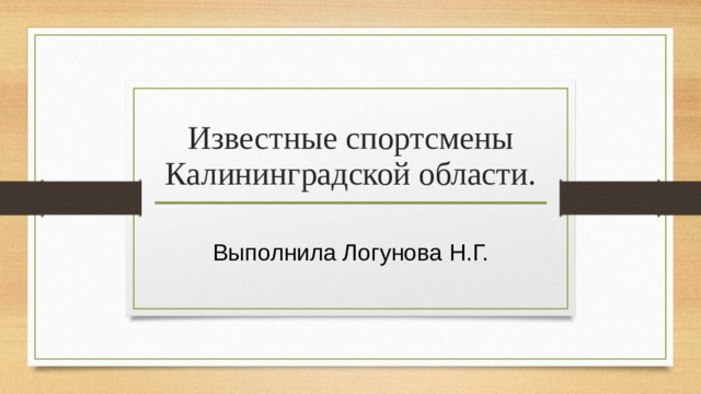 Известные спортсмены Калининградской области. Выполнила Логунова Н.Г. 