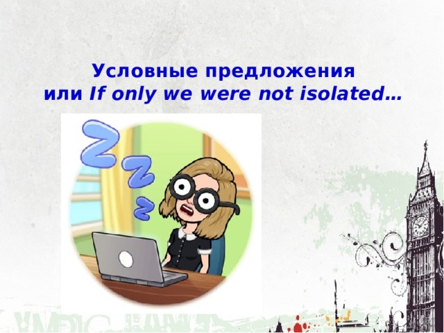 Условные предложения  или If only we were not isolated… 