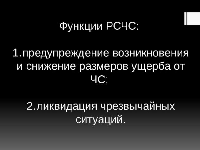 Функции РСЧС:   1.  предупреждение возникновения и снижение размеров ущерба от ЧС;   2.  ликвидация чрезвычайных ситуаций.   