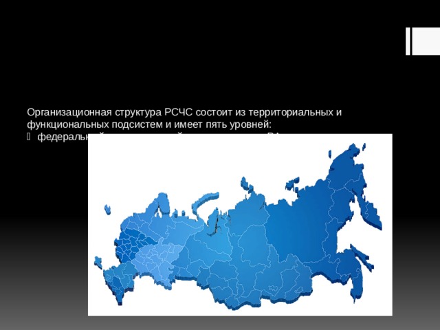 Организационная структура РСЧС состоит из территориальных и функциональных подсистем и имеет пять уровней:    федеральный, охватывающий всю территорию РФ   
