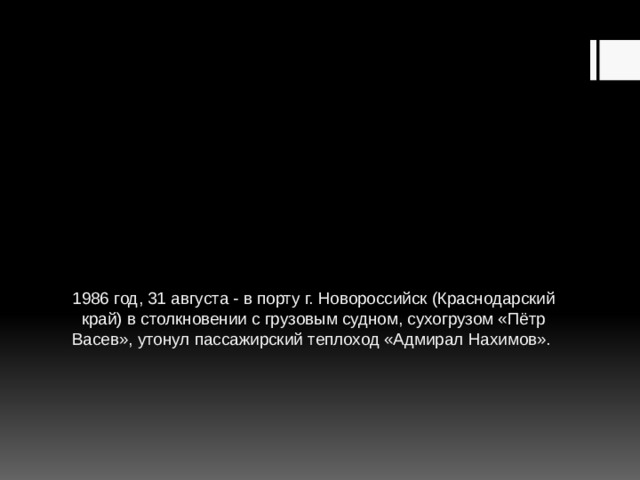1986 год, 31 августа - в порту г. Новороссийск (Краснодарский край) в столкновении с грузовым судном, сухогрузом «Пётр Васев», утонул пассажирский теплоход «Адмирал Нахимов». 