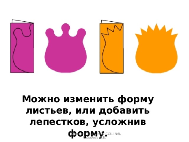 Можно изменить форму листьев, или добавить лепестков, усложнив форму. г.Сергиев Посад, МОУ СОШ №8, Сахарова Л.Е. 