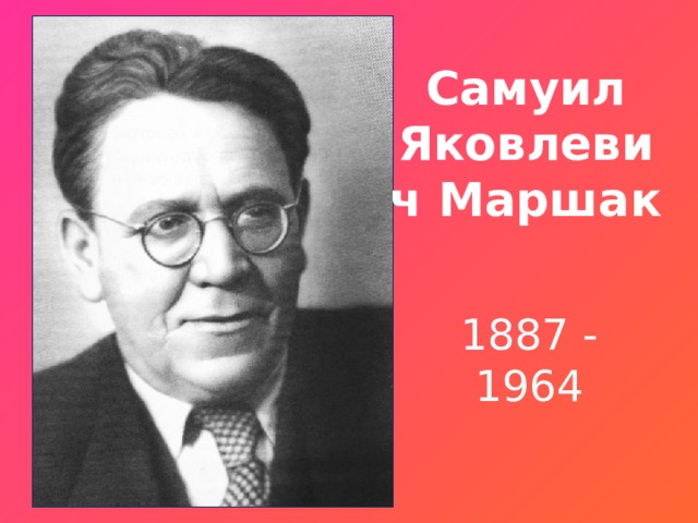 Самуил Яковлевич Маршак 1887 - 1964