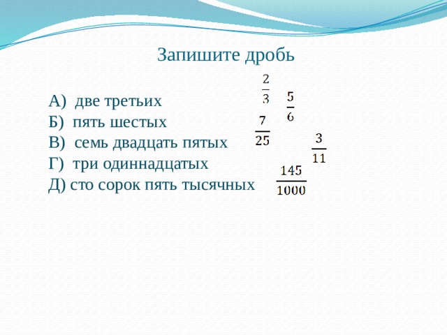 Запишите дробь А) две третьих Б) пять шестых В) семь двадцать пятых Г) три одиннадцатых Д) сто сорок пять тысячных 