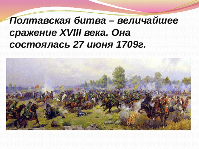 Полтавская битва – величайшее сражение XVIII века. Она состоялась 27 июня 1709г. 