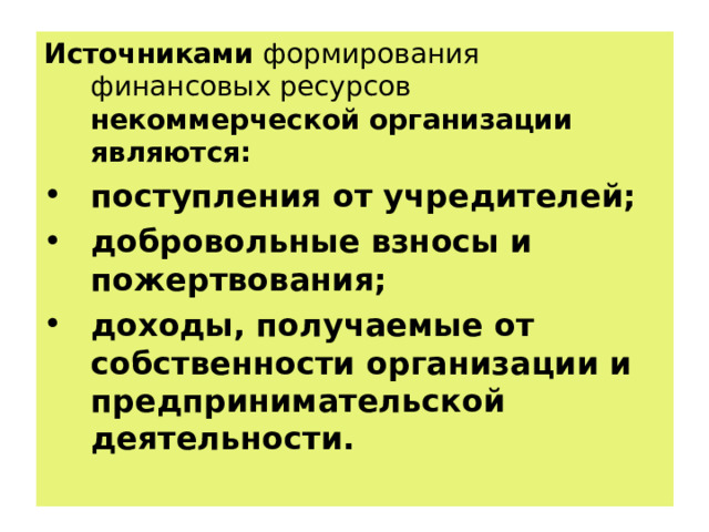 Источниками формирования финансовых ресурсов некоммерческой организации являются: поступления от учредителей; добровольные взносы и пожертвования; доходы, получаемые от собственности организации и предпринимательской деятельности. 